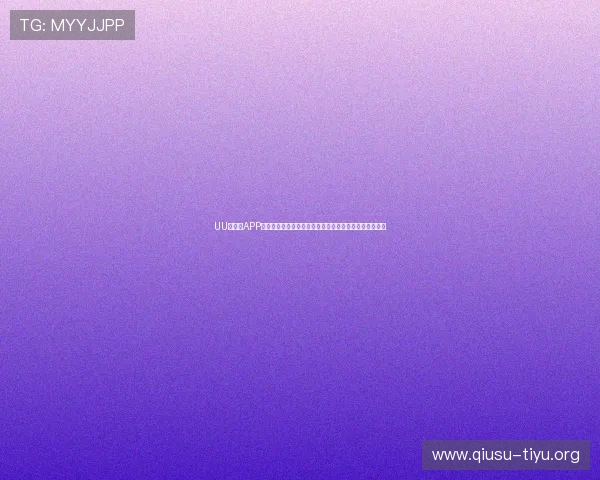 UU球体育APP功能详解:一站式体育资讯、赛事直播与互动社区全覆盖